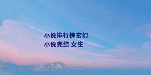 小说排行榜玄幻小说完结 女生